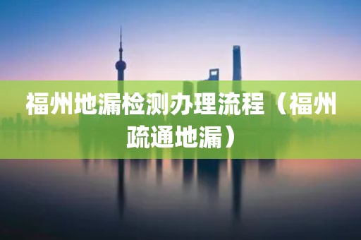 福州地漏检测办理流程（福州疏通地漏）