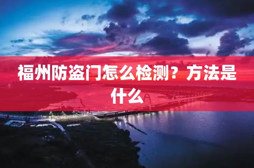 福州防盗门怎么检测？方法是什么