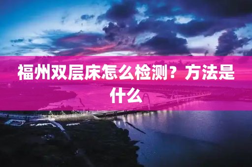 福州双层床怎么检测？方法是什么